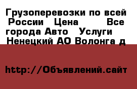 Грузоперевозки по всей России › Цена ­ 10 - Все города Авто » Услуги   . Ненецкий АО,Волонга д.